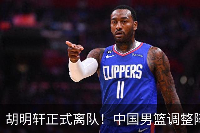 胡明轩正式离队！中国男篮调整阵容，MVP归队